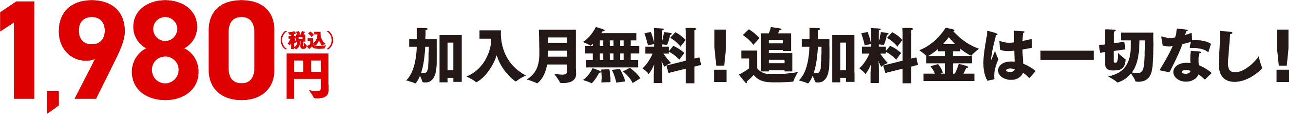1,980円 (税込)加入月無料！追加料金は一切なし！