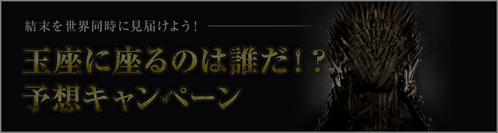 『ゲーム・オブ・スローンズ 最終章』玉座に座るのは誰だ！？予想 キャンペーン