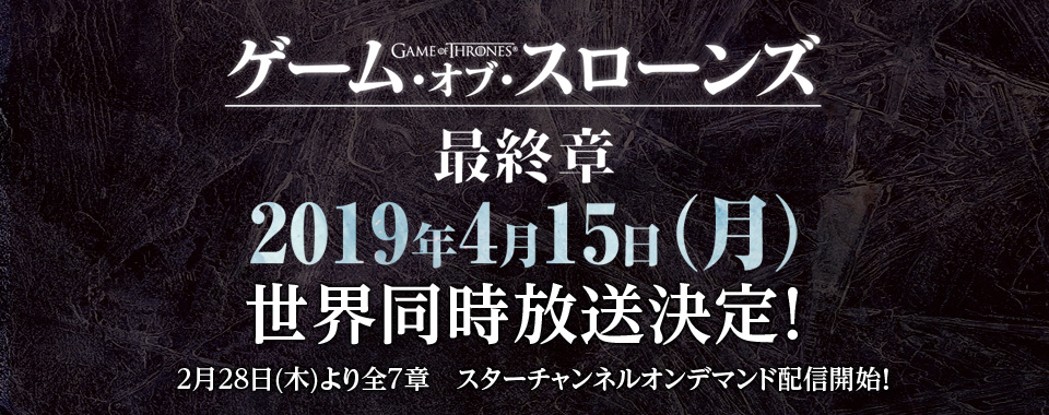 『ゲーム・オブ・スローンズ』最終章 2019年4月15日(月)世界同時放送決定！2月28日(木)より全7章 スターチャンネルオンデマンド配信開始！