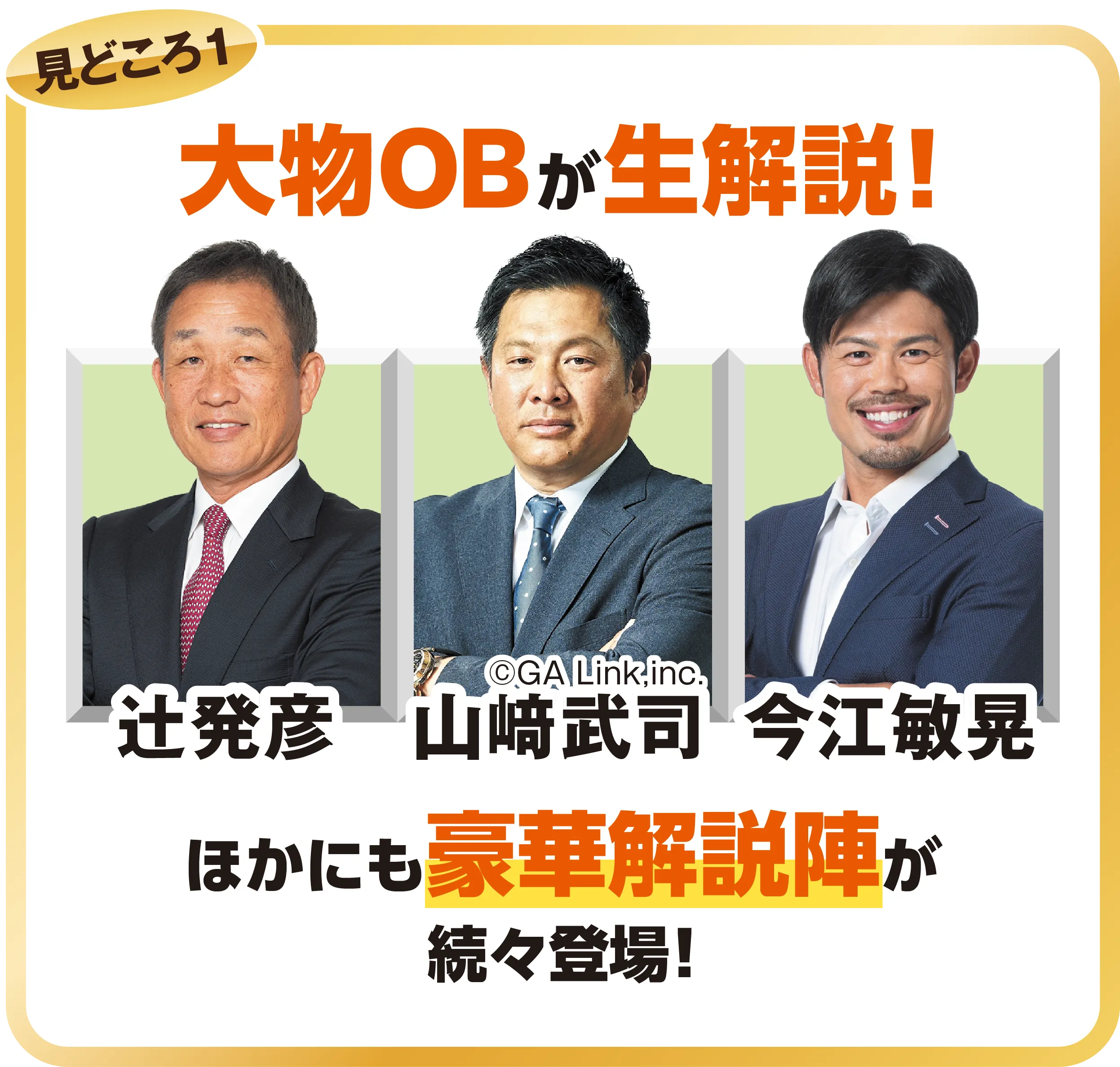 見どころ1 大物OBが生解説！辻発彦 山﨑武司©︎GA Link,inc. 今江敏晃 ほかにも豪華解説陣が続々登場！