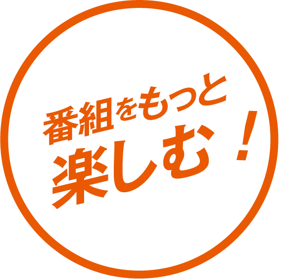 番組をもっと楽しむ！