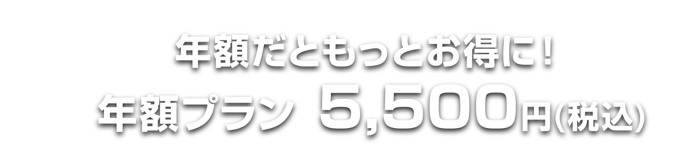 年額だともっとお得に！年額プラン5,500円（税込）
