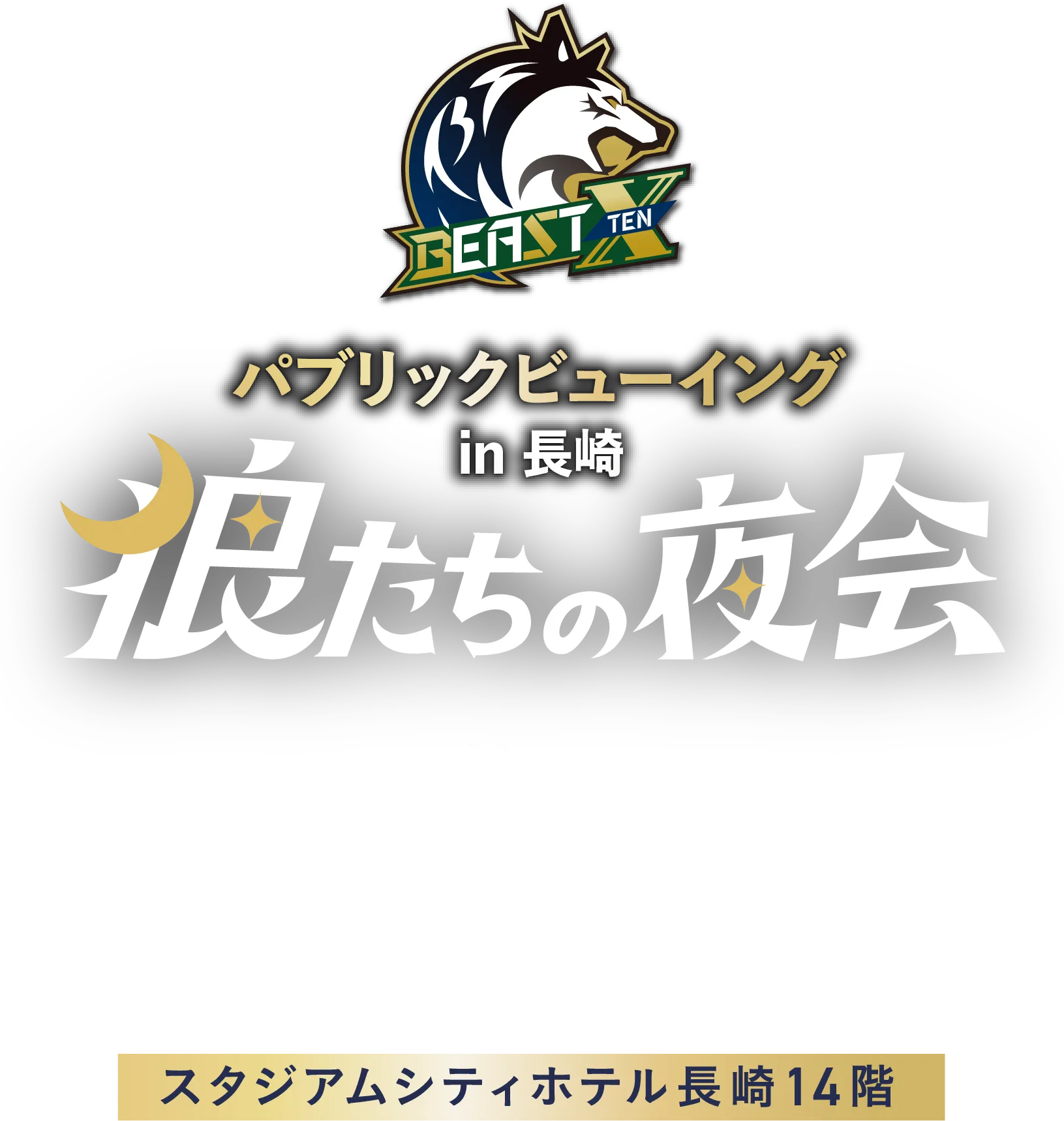 BEAST X チームイベント HUNGRY in NAGASAKI 2027.2.4 Thu THE CLUB NAGASAKI スタジアムシティホテル長崎14階 登壇決定！東城りお選手 下石戟選手