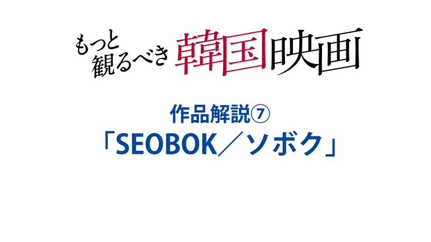 『SEOBOK／ソボク』(2021)　特集：もっと観るべき韓国映画 全作品解説⑦（文／岡本敦史）