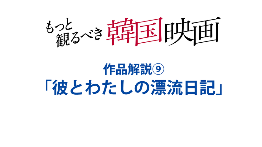 『彼とわたしの漂流日記』(2009)　特集：もっと観るべき韓国映画 全作品解説⑨（文／岡本敦史）