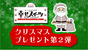 「ユーハイムの幸せスイーツ」クリスマスプレゼント第2弾は12/25(日)よる6時~公式アプリで同時視聴された方が対象!