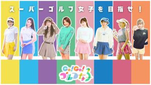 パワーアップした『Go！Go！ゴルフ女子』が毎週水曜よる9時から放送！9じゴル枠で“スーパーゴルフ女子”を目指せ！