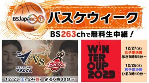 12/23(土)からBSJapanextバスケウィーク!豪華プレゼント企画も⁉「Bリーグ 大阪vs長崎」&「ウインターカップ男女準決勝」を無料生中継!