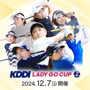 「KDDI LADY GO CUP in スターツ笠間ゴルフ倶楽部」12/7(土)ひる12時より無料独占生放送&同時配信!