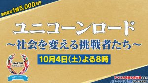 優勝投資賞金・約1億5千万円をかけて日本から世界の舞台へ！『ユニコーンロード～社会を変える挑戦者たち～』