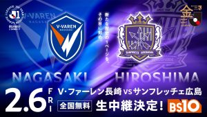 明治安田Ｊ１百年構想リーグ　地域リーグラウンド　WEST  第1節 2/6（金）「V・ファーレン長崎 vs サンフレッチェ広島」両クラブで8年ぶりの 『PEACE MATCH』 をBS10で全国無料生中継！