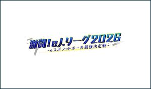 賞金総額2000万円！eスポーツの栄冠を手にするのは誰だ⁉ 激闘! eＪリーグ2026　～eスポフットボール最強決定戦～